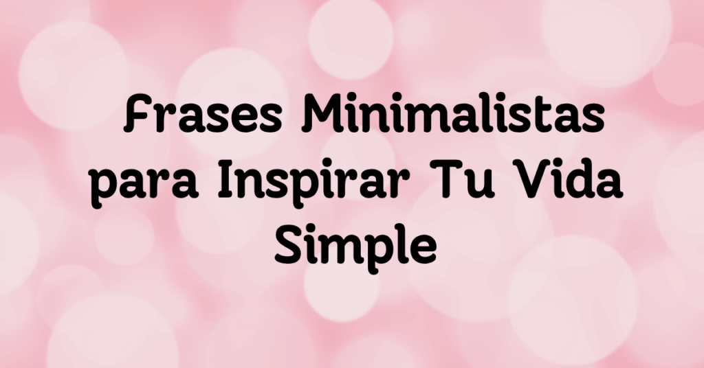Frases Minimalistas para Inspirar Tu Vida Simple