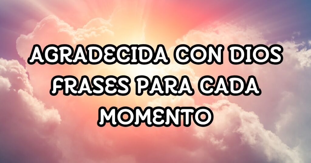 Agradecida con Dios frases para cada momento