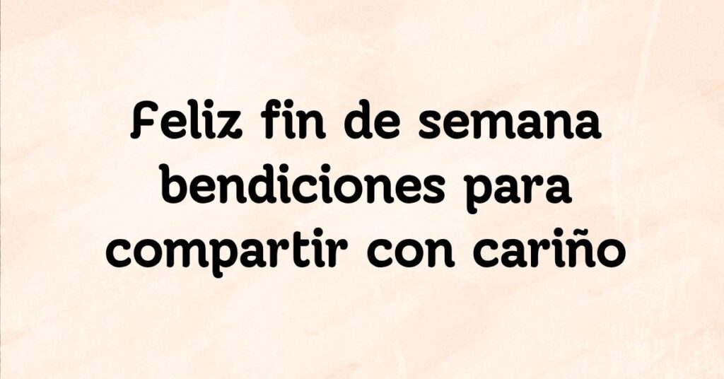 Feliz fin de semana bendiciones para compartir con cariño