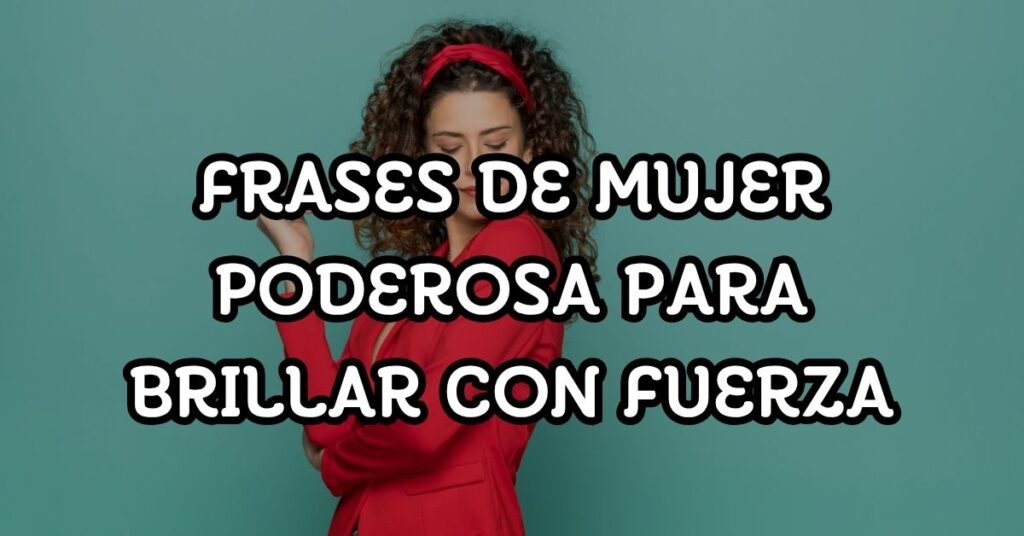 Frases de mujer poderosa para brillar con fuerza