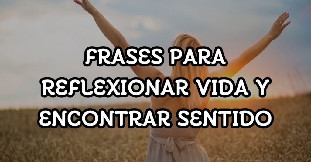 Frases para reflexionar vida y encontrar sentido