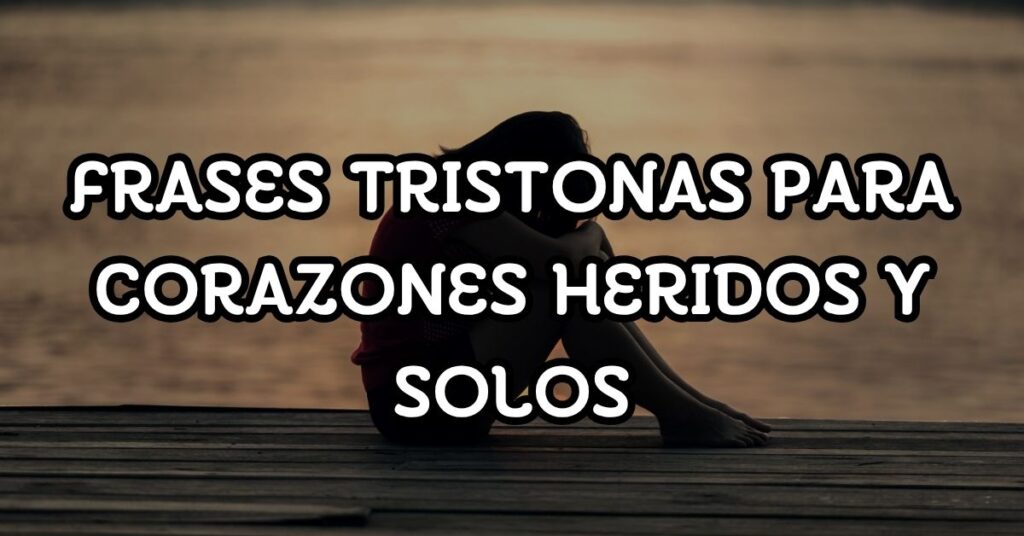 Frases tristonas para corazones heridos y solos