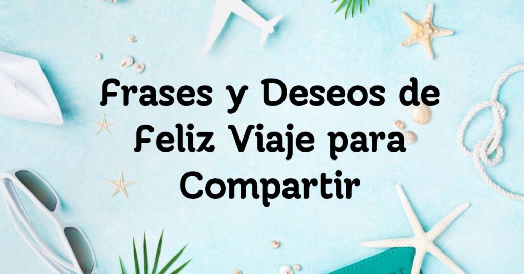 Frases y Deseos de Feliz Viaje para Compartir