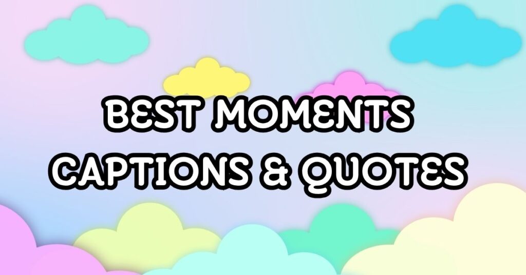 best moments captions and quotes