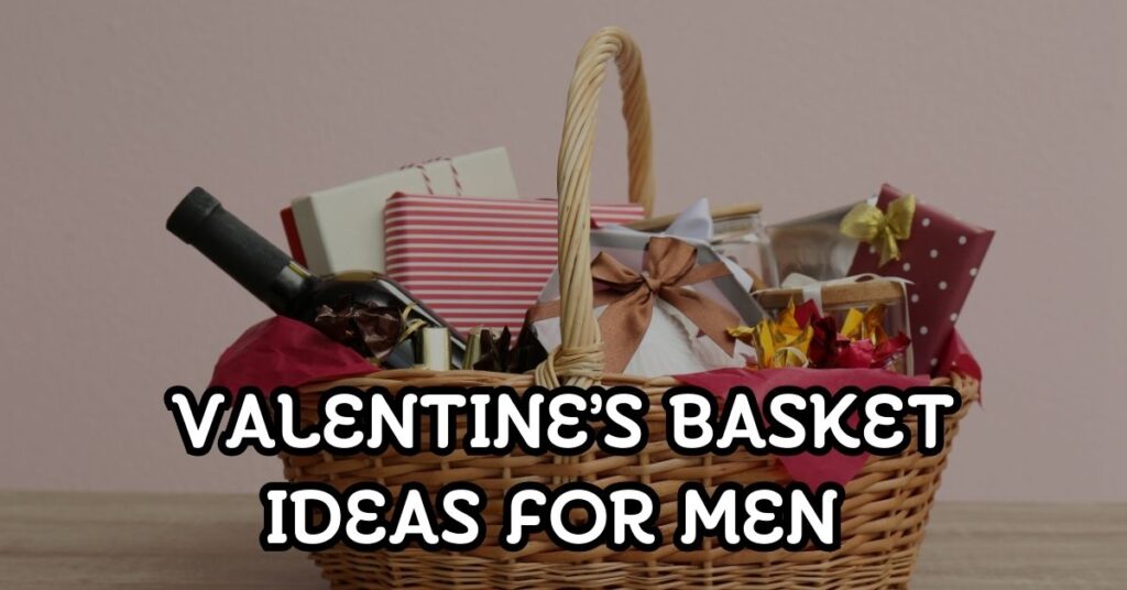Valentine’s Basket Ideas for Men They’ll Love