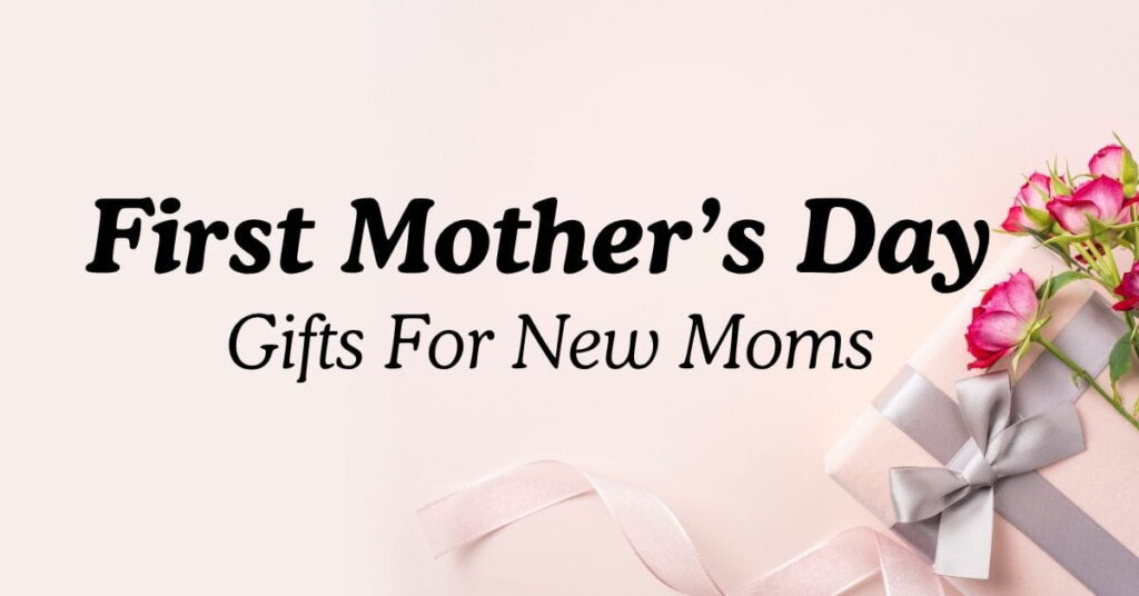 30 First Mother’s Day Gifts For New Moms